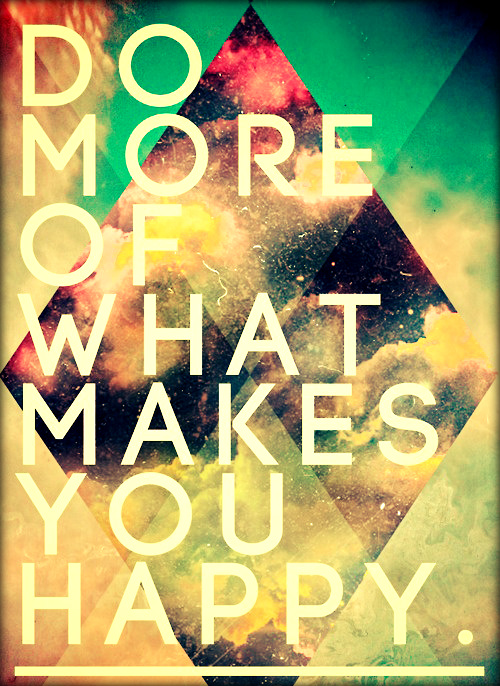 Do more of what makes you happy  Happy Impermanence